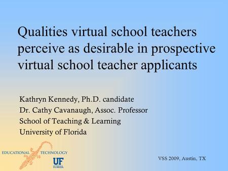 Qualities virtual school teachers perceive as desirable in prospective virtual school teacher applicants Kathryn Kennedy, Ph.D. candidate Dr. Cathy Cavanaugh,