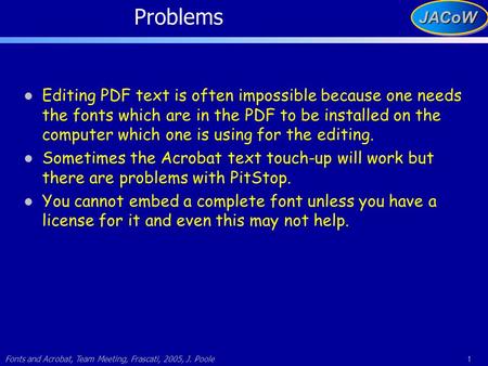 Fonts and Acrobat, Team Meeting, Frascati, 2005, J. Poole 1JACoWJACoW Problems Editing PDF text is often impossible because one needs the fonts which are.