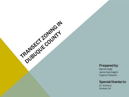 TRANSECT ZONING IN DUBUQUE COUNTY Prepared by: Barrett Voigt Jamie Sanchagrin Evgeny Chavanin Special thanks to: Dr. Anthony Andrea Uhl.