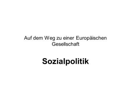 Auf dem Weg zu einer Europäischen Gesellschaft Sozialpolitik.