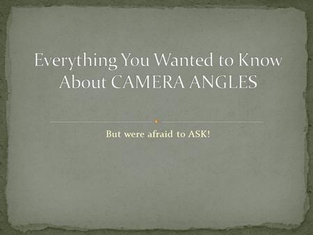 But were afraid to ASK!. Camera Angles and movements combine to create a sequence of images, just as words, word order and punctuation combine to make.