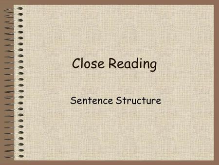 Close Reading Sentence Structure. It’s Not Hard! Identify the feature Comment on the effect of the feature Remember, it is analysis, so it is more than.