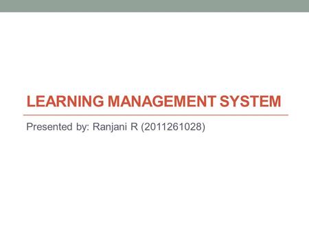 LEARNING MANAGEMENT SYSTEM Presented by: Ranjani R (2011261028)