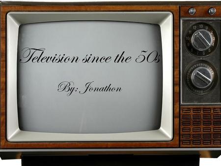 Television since the 50s By: Jonathon Comparing to the 20s During the 20s, the debate between Religion and Science began to take heed, such as with the.