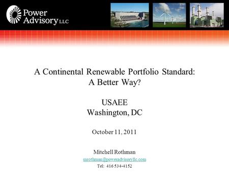 Mitchell Rothman Tel: 416 534-4152 A Continental Renewable Portfolio Standard: A Better Way ? USAEE Washington, DC October.