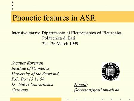 Phonetic features in ASR Intensive course Dipartimento di Elettrotecnica ed Elettronica Politecnica di Bari 22 – 26 March 1999 Jacques Koreman Institute.