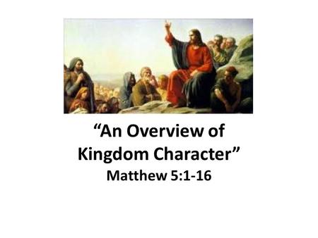 “An Overview of Kingdom Character” Matthew 5:1-16.