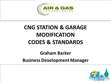 CNG STATION & GARAGE MODIFICATION CODES & STANDARDS Graham Barker Business Development Manager.