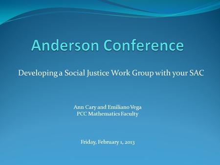 Developing a Social Justice Work Group with your SAC Ann Cary and Emiliano Vega PCC Mathematics Faculty Friday, February 1, 2013.