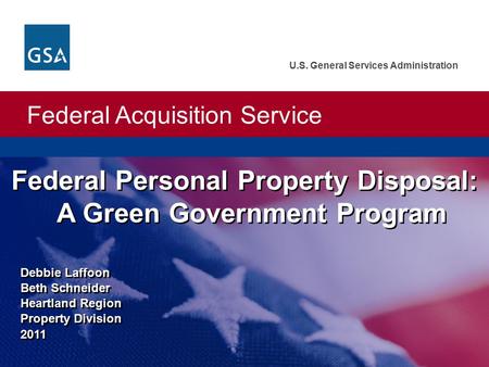 Federal Acquisition Service U.S. General Services Administration Debbie Laffoon Beth Schneider Heartland Region Property Division 2011 Debbie Laffoon Beth.