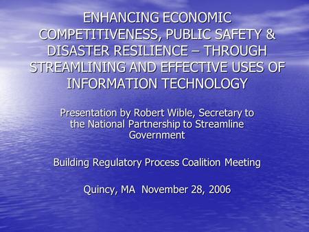 ENHANCING ECONOMIC COMPETITIVENESS, PUBLIC SAFETY & DISASTER RESILIENCE – THROUGH STREAMLINING AND EFFECTIVE USES OF INFORMATION TECHNOLOGY Presentation.