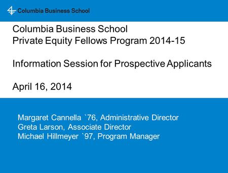 Margaret Cannella `76, Administrative Director Greta Larson, Associate Director Michael Hillmeyer `97, Program Manager Columbia Business School Private.