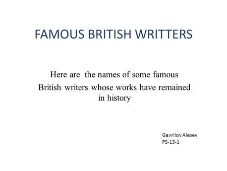 FAMOUS BRITISH WRITTERS Here are the names of some famous British writers whose works have remained in history Gavrilov Alexey PS-13-1.