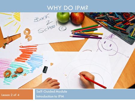 WHY DO IPM? Self-Guided Module Introduction to IPM Lesson 2 of 4.