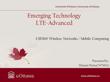 Emerging Technology LTE-Advanced Presented by: Himani Dutta(7475662) CSI5169 Wireless Networks / Mobile Computing.