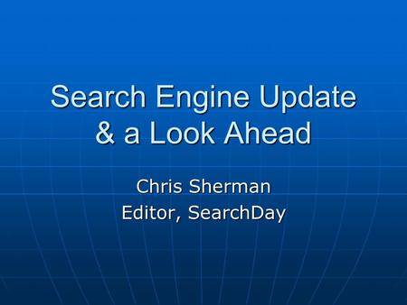 Search Engine Update & a Look Ahead Chris Sherman Editor, SearchDay.