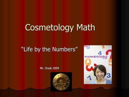 Cosmetology Math “Life by the Numbers” Mr. Orioli 2009.