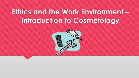 Ethics and the Work Environment – Introduction to Cosmetology