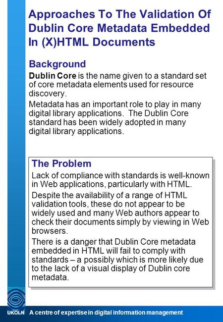 A centre of expertise in digital information management Approaches To The Validation Of Dublin Core Metadata Embedded In (X)HTML Documents Background Dublin.