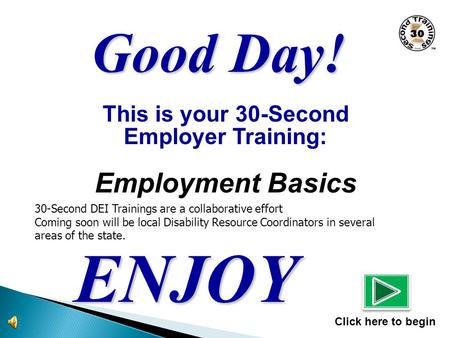 This is your 30-Second Employer Training: Employment Basics ENJOY Click here to begin Good Day! 30-Second DEI Trainings are a collaborative effort Coming.