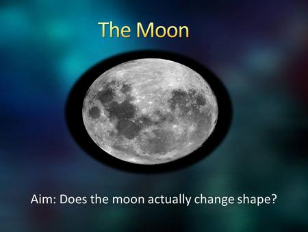 Aim: Does the moon actually change shape?. Earth was hit by the impactors too but we have weather, water, erosion, plants, plate tectonics that changes.