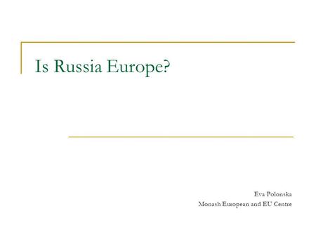 Is Russia Europe? Eva Polonska Monash European and EU Centre.