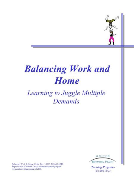 Balancing Work & Home, 6/2004, Rev. 3/2005, T216-16-UBH Reproduction of material for use other than intended purpose requires the written consent of UBH.