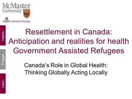 Inspire. Lead. Engage. Resettlement in Canada: Anticipation and realities for health Government Assisted Refugees Canada’s Role in Global Health: Thinking.