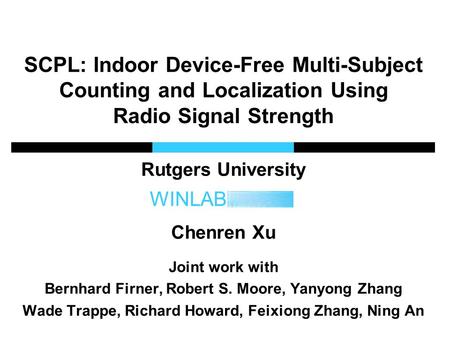 WINLAB SCPL: Indoor Device-Free Multi-Subject Counting and Localization Using Radio Signal Strength Rutgers University Chenren Xu Joint work with Bernhard.