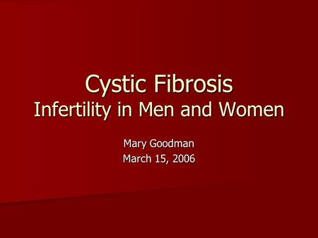 Cystic Fibrosis Infertility in Men and Women Mary Goodman March 15, 2006.