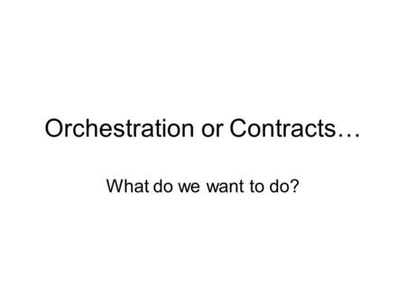 Orchestration or Contracts… What do we want to do?