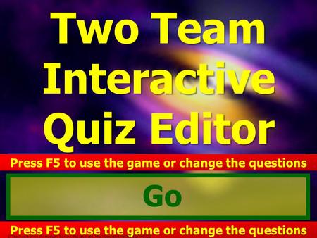 Go EDIT THE QUESTIONS Two Team Interactive Quiz Editor Two Team Interactive Quiz Editor HELP Press F5 to use the game or change the questions (C) J Hudson.