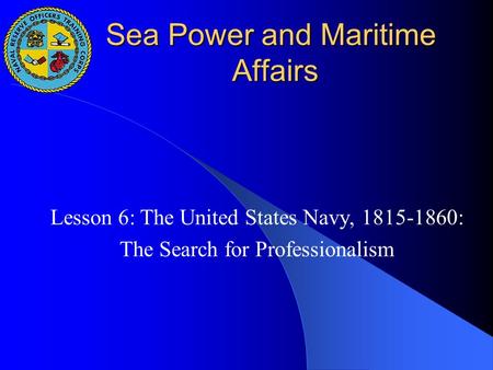 Sea Power and Maritime Affairs Lesson 6: The United States Navy, 1815-1860: The Search for Professionalism.