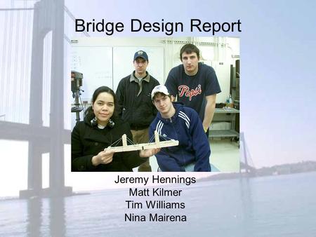 Bridge Design Report Jeremy Hennings Matt Kilmer Tim Williams Nina Mairena.