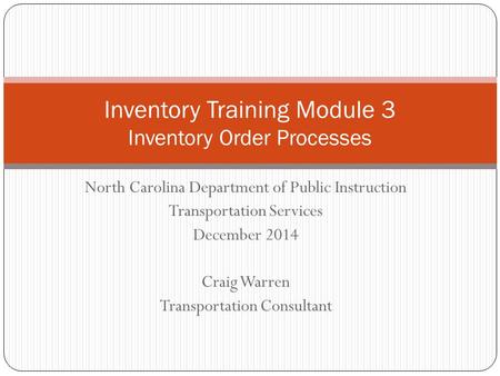 North Carolina Department of Public Instruction Transportation Services December 2014 Craig Warren Transportation Consultant Inventory Training Module.