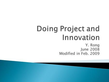 Y. Rong June 2008 Modified in Feb. 2009.  Industrial leaders  Initiation of a project (any project)  Innovative way to do: NABC ◦ Need analysis ◦ Approach.