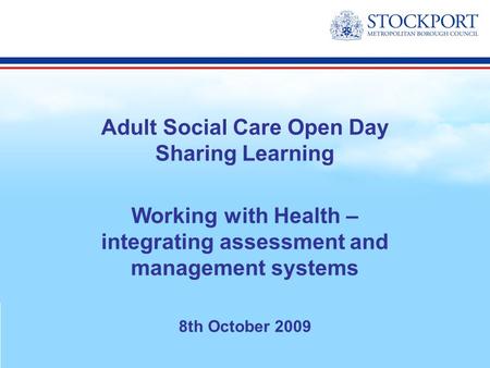 Adult Social Care Open Day Sharing Learning Working with Health – integrating assessment and management systems 8th October 2009.