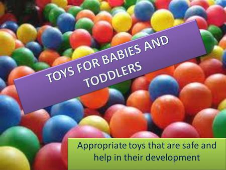 Appropriate toys that are safe and help in their development.