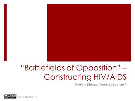 “Battlefields of Opposition” – Constructing HIV/AIDS Diversity Literacy Week 6 / Lecture 1 Prepared by Claire Kelly.