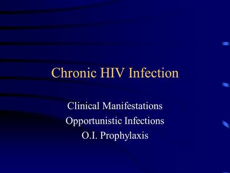 Chronic HIV Infection Clinical Manifestations Opportunistic Infections O.I. Prophylaxis.