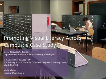 Promoting Visual Literacy Across Campus: a Case Study Visual Resources Collections Department of the History of Art, University of Michigan. VRA Conference.