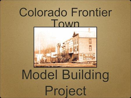 Colorado Frontier Town Model Building Project. This is not a group project. Each student will build one building for our model town. The best of all the.