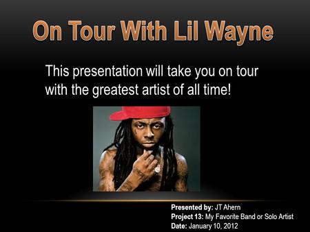 This presentation will take you on tour with the greatest artist of all time! Presented by: JT Ahern Project 13: My Favorite Band or Solo Artist Date: