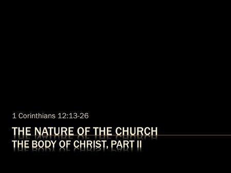 1 Corinthians 12:13-26. For even as the body is one and yet has many members, and all the members of the body, though they are many, are one body, so.