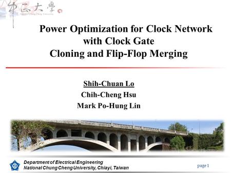 Page 1 Department of Electrical Engineering National Chung Cheng University, Chiayi, Taiwan Power Optimization for Clock Network with Clock Gate Cloning.