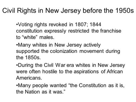 Civil Rights in New Jersey before the 1950s Voting rights revoked in 1807; 1844 constitution expressly restricted the franchise to “white” males. Many.