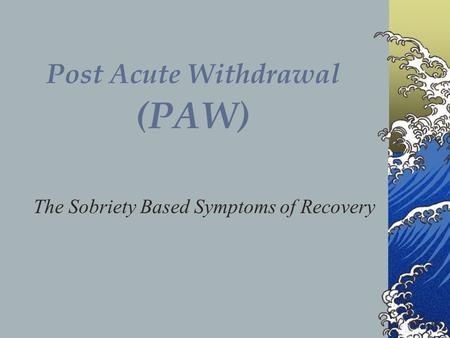 Post Acute Withdrawal (PAW)