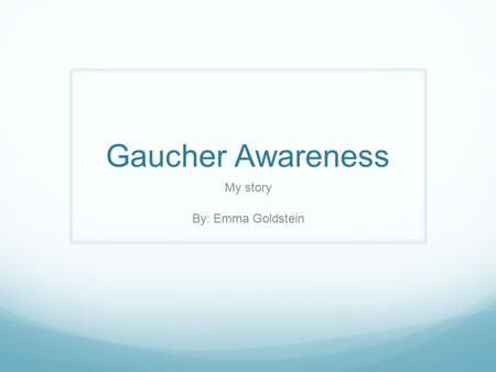 Gaucher Awareness My story By: Emma Goldstein. About Me I leave early every other Tuesday to get infusions I have a rare disease called Gaucher I get.