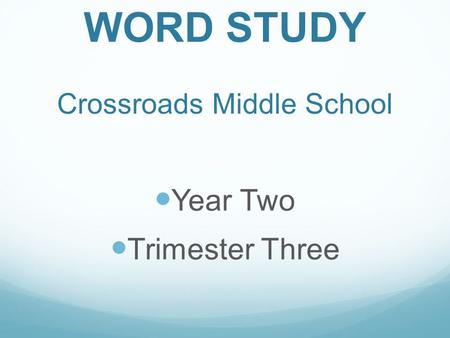 WORD STUDY Crossroads Middle School Year Two Trimester Three.