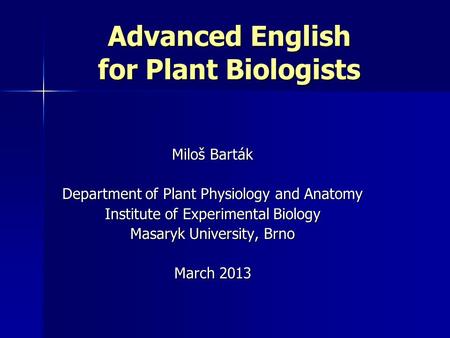 Advanced English for Plant Biologists Miloš Barták Department of Plant Physiology and Anatomy Institute of Experimental Biology Masaryk University, Brno.